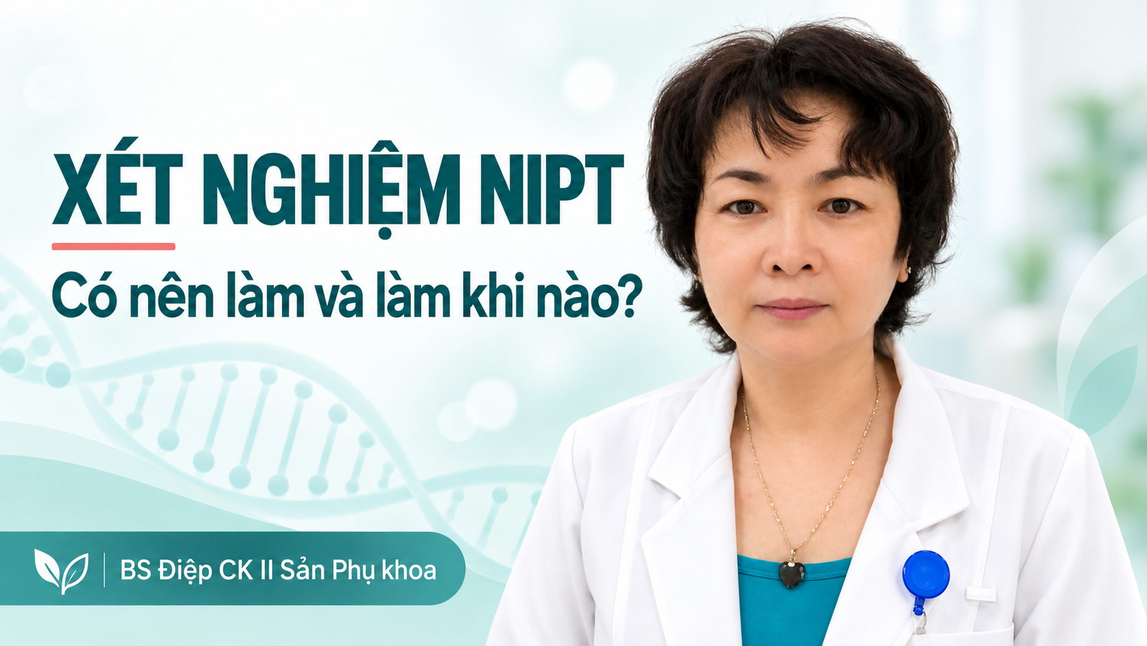 BS Điệp giới thiệu xét nghiệm NIPT: có nên làm và làm khi nào.